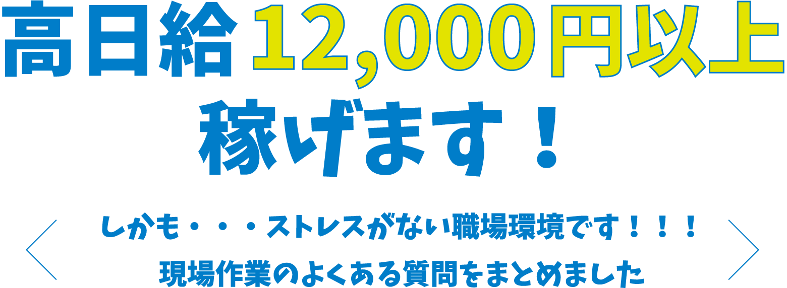 高日給12,000円以上稼げます！しかも・・・ストレスがない職場環境です！！！現場作業のよくある質問をまとめました