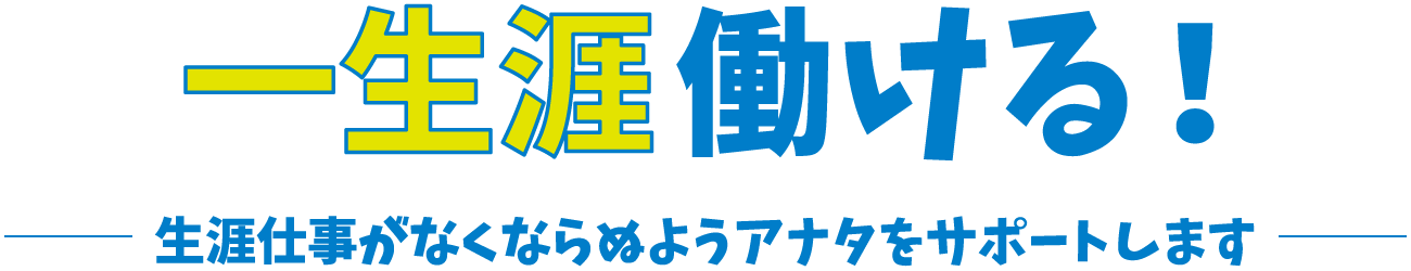 一生涯働ける！生涯仕事がなくならぬようアナタをサポートします